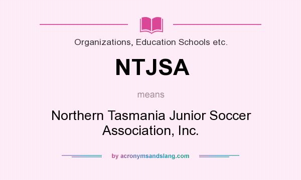 What does NTJSA mean? It stands for Northern Tasmania Junior Soccer Association, Inc.