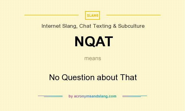 What does NQAT mean? It stands for No Question about That