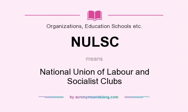 What does NULSC mean? It stands for National Union of Labour and Socialist Clubs