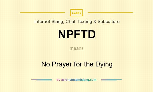 What does NPFTD mean? It stands for No Prayer for the Dying