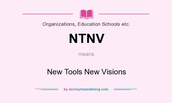 What does NTNV mean? It stands for New Tools New Visions
