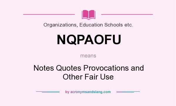 What does NQPAOFU mean? It stands for Notes Quotes Provocations and Other Fair Use