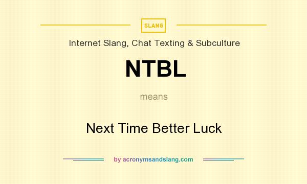 What does NTBL mean? It stands for Next Time Better Luck