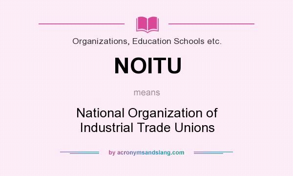 What does NOITU mean? It stands for National Organization of Industrial Trade Unions