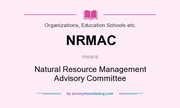 What does NRMAC mean? It stands for Natural Resource Management Advisory Committee