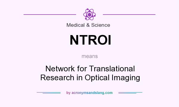 What does NTROI mean? It stands for Network for Translational Research in Optical Imaging