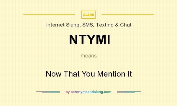 What does NTYMI mean? It stands for Now That You Mention It