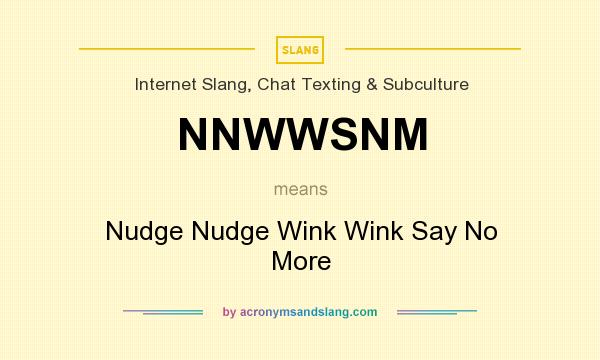 What does NNWWSNM mean? It stands for Nudge Nudge Wink Wink Say No More