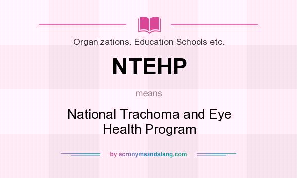 What does NTEHP mean? It stands for National Trachoma and Eye Health Program