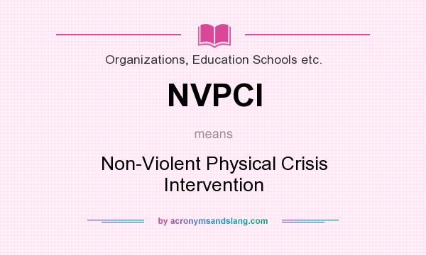 What does NVPCI mean? It stands for Non-Violent Physical Crisis Intervention