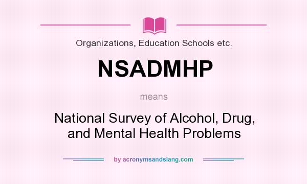 What does NSADMHP mean? It stands for National Survey of Alcohol, Drug, and Mental Health Problems