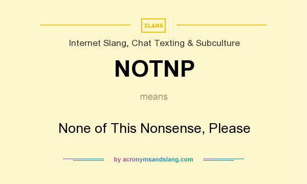 What does NOTNP mean? It stands for None of This Nonsense, Please