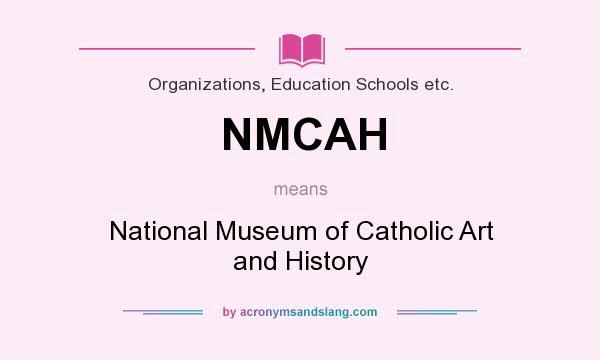 What does NMCAH mean? It stands for National Museum of Catholic Art and History