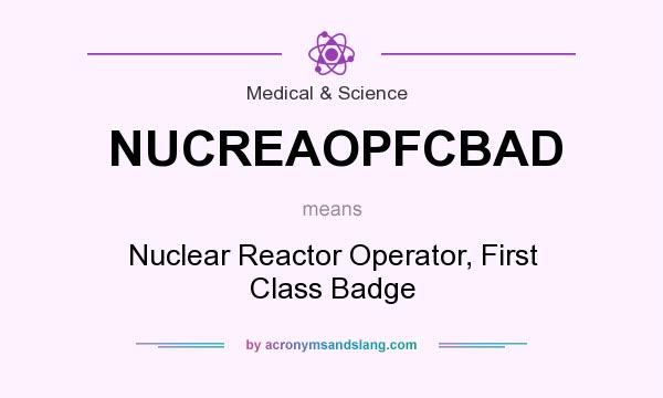 What does NUCREAOPFCBAD mean? It stands for Nuclear Reactor Operator, First Class Badge