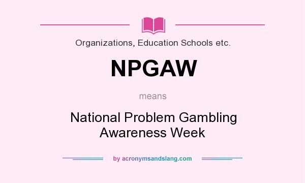 What does NPGAW mean? It stands for National Problem Gambling Awareness Week