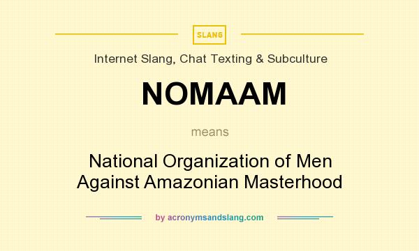What does NOMAAM mean? It stands for National Organization of Men Against Amazonian Masterhood