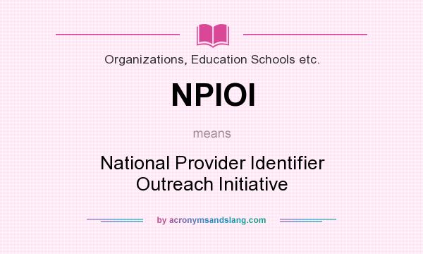 What does NPIOI mean? It stands for National Provider Identifier Outreach Initiative
