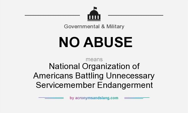 What does NO ABUSE mean? It stands for National Organization of Americans Battling Unnecessary Servicemember Endangerment