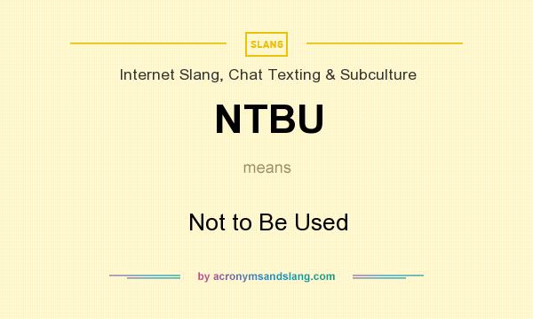 What does NTBU mean? It stands for Not to Be Used