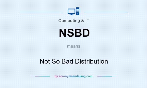 What does NSBD mean? It stands for Not So Bad Distribution