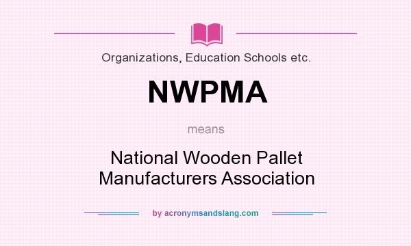What does NWPMA mean? It stands for National Wooden Pallet Manufacturers Association