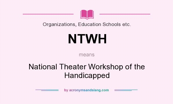 What does NTWH mean? It stands for National Theater Workshop of the Handicapped