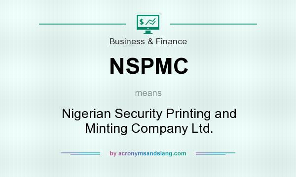 What does NSPMC mean? It stands for Nigerian Security Printing and Minting Company Ltd.