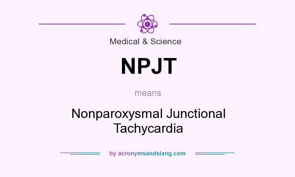 What does NPJT mean? It stands for Nonparoxysmal Junctional Tachycardia