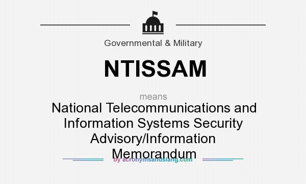 What does NTISSAM mean? It stands for National Telecommunications and Information Systems Security Advisory/Information Memorandum