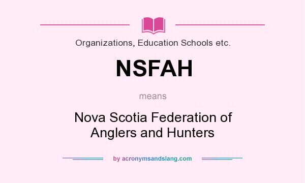 What does NSFAH mean? It stands for Nova Scotia Federation of Anglers and Hunters