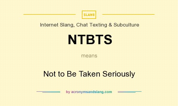 What does NTBTS mean? It stands for Not to Be Taken Seriously