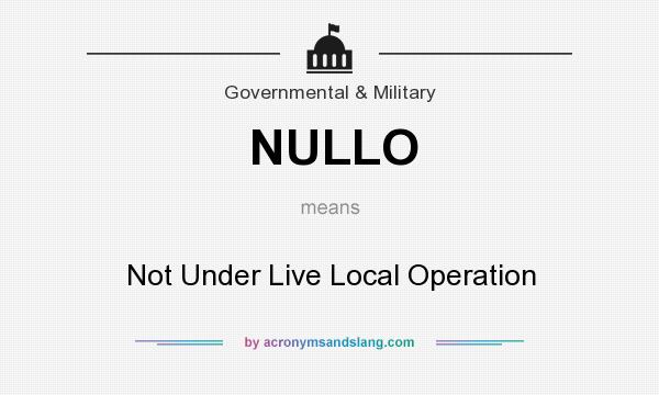 What does NULLO mean? It stands for Not Under Live Local Operation