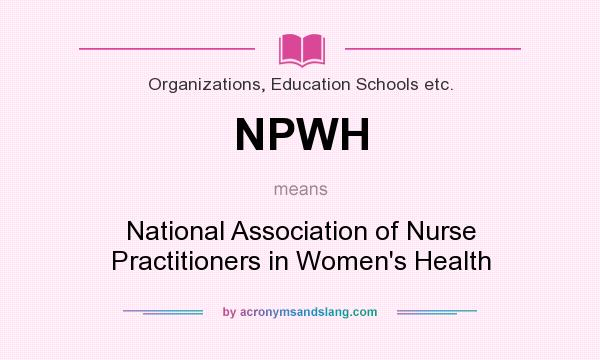 What does NPWH mean? It stands for National Association of Nurse Practitioners in Women`s Health
