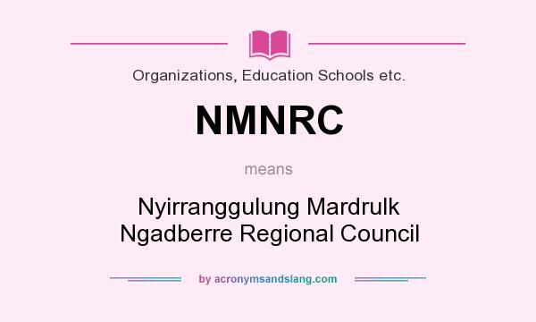 What does NMNRC mean? It stands for Nyirranggulung Mardrulk Ngadberre Regional Council