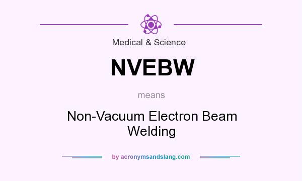 What does NVEBW mean? It stands for Non-Vacuum Electron Beam Welding