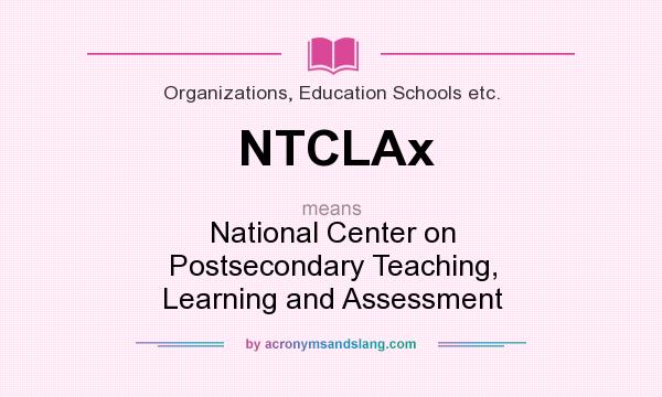 What does NTCLAx mean? It stands for National Center on Postsecondary Teaching, Learning and Assessment