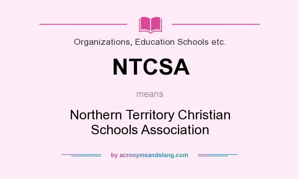 What does NTCSA mean? It stands for Northern Territory Christian Schools Association