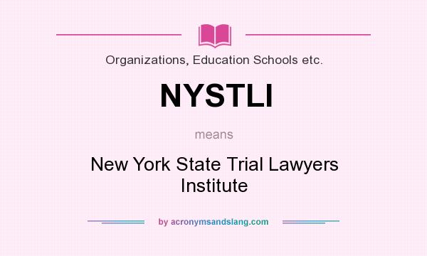 What does NYSTLI mean? It stands for New York State Trial Lawyers Institute