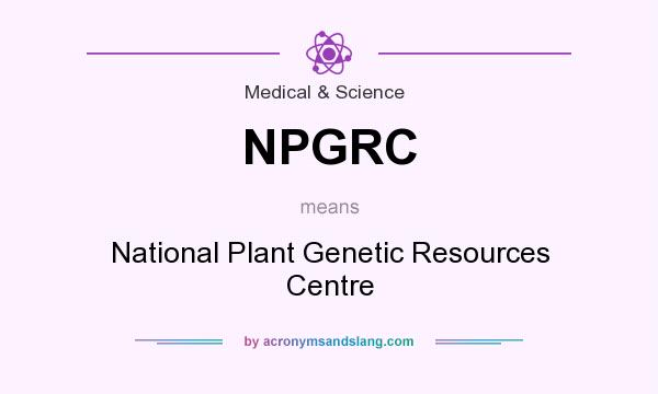 What does NPGRC mean? It stands for National Plant Genetic Resources Centre