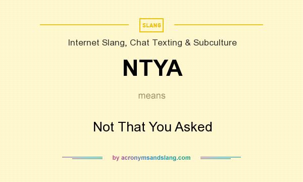 What does NTYA mean? It stands for Not That You Asked
