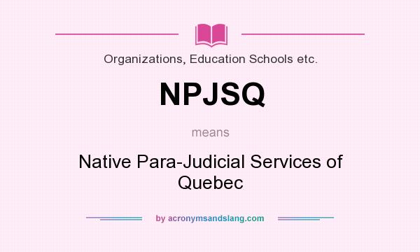 What does NPJSQ mean? It stands for Native Para-Judicial Services of Quebec