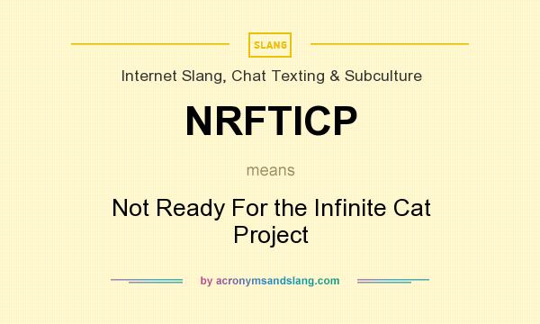 What does NRFTICP mean? It stands for Not Ready For the Infinite Cat Project