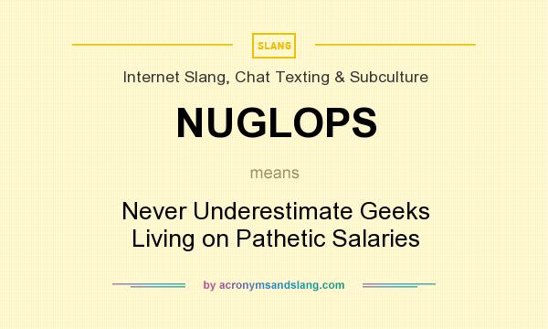 What does NUGLOPS mean? It stands for Never Underestimate Geeks Living on Pathetic Salaries