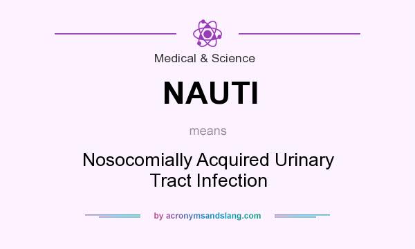 What does NAUTI mean? It stands for Nosocomially Acquired Urinary Tract Infection