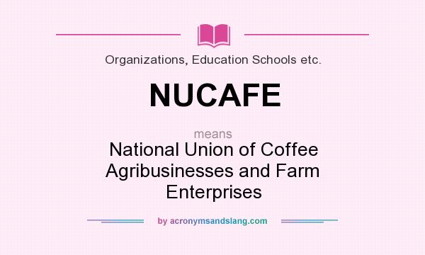 What does NUCAFE mean? It stands for National Union of Coffee Agribusinesses and Farm Enterprises