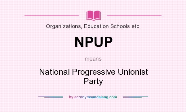 What does NPUP mean? It stands for National Progressive Unionist Party