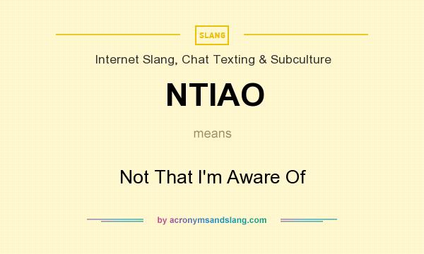 What does NTIAO mean? It stands for Not That I`m Aware Of