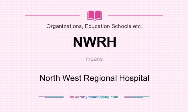 What does NWRH mean? It stands for North West Regional Hospital