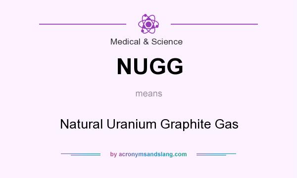 What does NUGG mean? It stands for Natural Uranium Graphite Gas