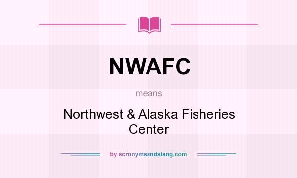 What does NWAFC mean? It stands for Northwest & Alaska Fisheries Center